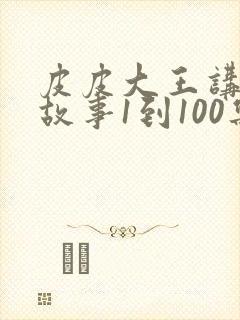 皮皮大王讲成语故事1到100集