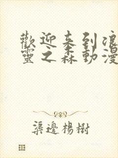 欢迎来到浪荡精灵之森动漫在线观看全集