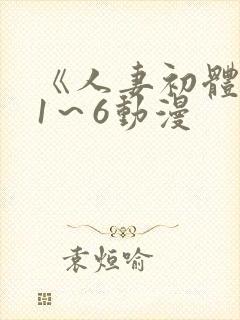 《人妻初体验》1～6动漫