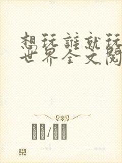 想玩谁就玩谁的世界全文阅读封面