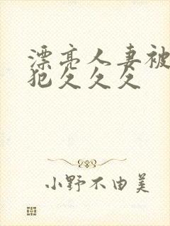 漂亮人妻被公侵犯久久久