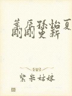 叶辰孙怡夏若雪刚刚更新