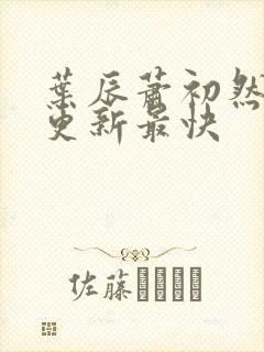 叶辰萧初然最快更新最快封面