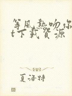 等风热吻你txt下载资源