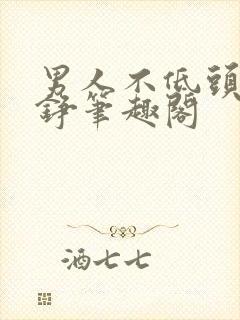 男人不低头王子铮笔趣阁