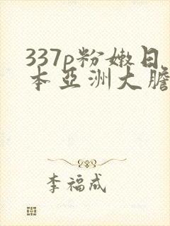 337p粉嫩日本亚洲大胆艺术