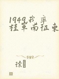 1949,我率桂军南征东南亚笔趣阁