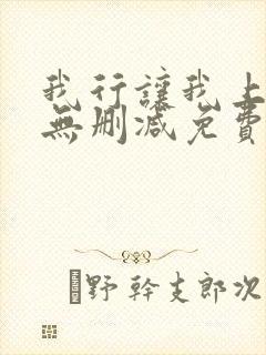 我行让我上全文无删减免费阅读笔趣阁