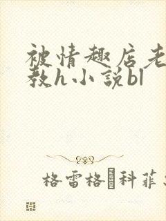 被情趣店老板调教h小说bl