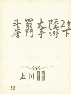 斗罗大陆2绝世唐门手游下载