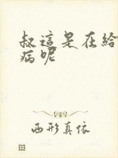 叔这是在给你治病呢