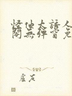 怪他太诱人笔趣阁无弹窗免费阅读