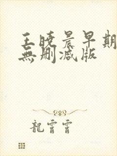 王晓晨早期三级无删减版