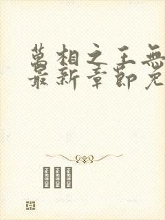 万相之王无弹窗最新章节免费阅读