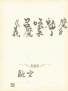 《召唤魅魔竟是义魔来了》在线观看