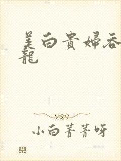 美白贵妇吞吃巨龙