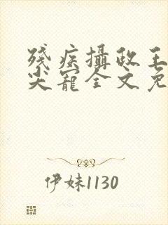 残疾摄政王的心尖宠全文免费阅读