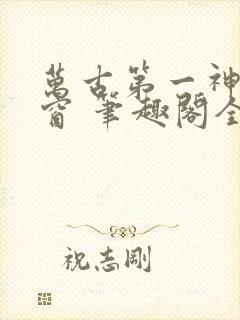 万古第一神无弹窗 笔趣阁全本小说