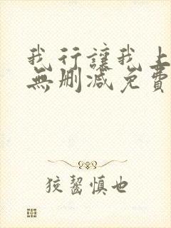 我行让我上全文无删减免费阅读笔趣阁