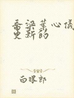 乔梁叶心仪最新更新的