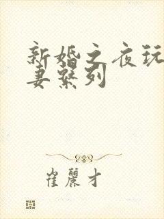 新婚之夜玩弄人妻系列