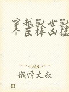 穿越兽世兽王个个巨棒凶猛