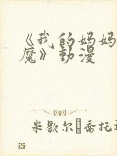 《我的妈妈是魅魔》动漫