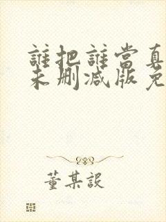 谁把谁当真全文未删减版免费阅读