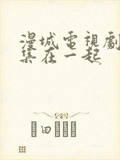 漫城电视剧第几集在一起