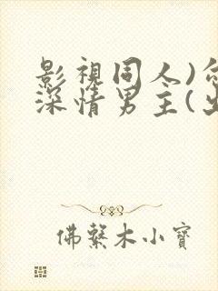 影视同人)勾引深情男主(出轨h)_