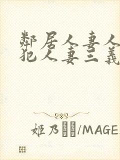 邻居人妻人公侵犯人妻三义三年片演