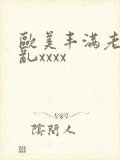 欧美丰满老妇熟乱xxxx