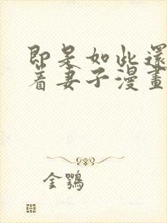 即是如此还是爱着妻子漫画完整版封面