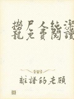 捞尸人纯洁滴小龙免费阅读完整版