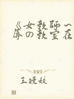《女教师～被淫辱の教室在线观看