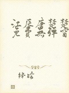 江辰唐楚楚全文免费无弹窗阅读