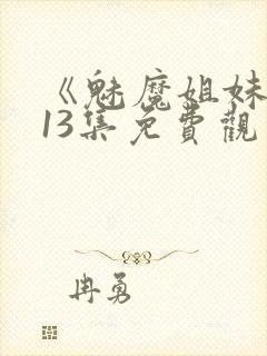 《魅魔姐妹》第13集免费观看全集