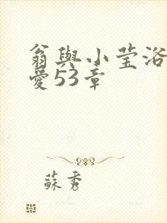 翁与小莹浴室欢爱53章