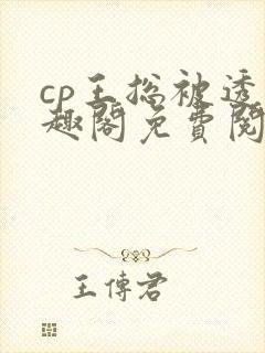 cp王总被透笔趣阁免费阅读无弹窗阅读