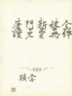 唐门新娘全文阅读免费无弹窗