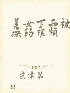 美女下面被男人操的视频