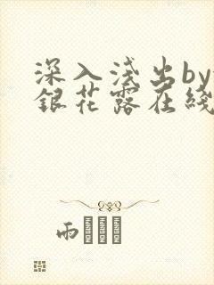 深入浅出by金银花露在线全文免费阅读