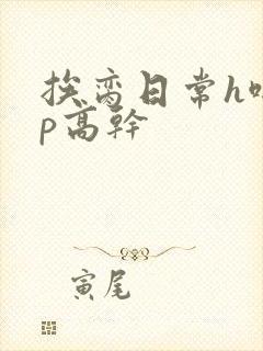 挨脔日常h啪np高干
