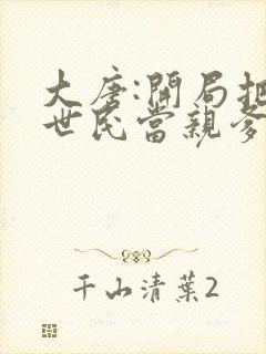 大唐:开局把李世民当亲爹听书完整版