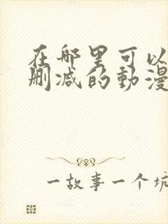 在哪里可以看无删减的动漫