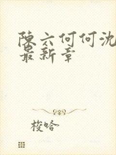 陈六何何沈轻舞最新章