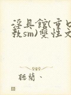 淫具馆(重口调教sm)双性文