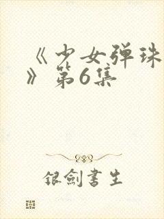 《少女弹珠汽水》第6集