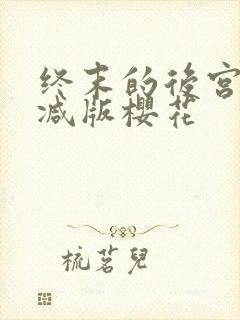 终末的后宫无删减版樱花