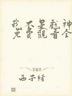 我不是戏神动漫免费观看全集